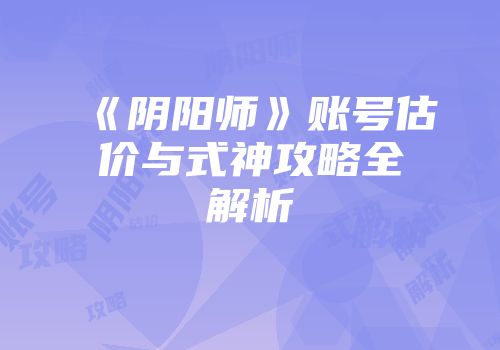 《阴阳师》账号估价与式神攻略全解析