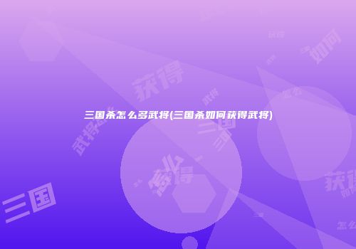三国杀怎么多武将(三国杀如何获得武将)