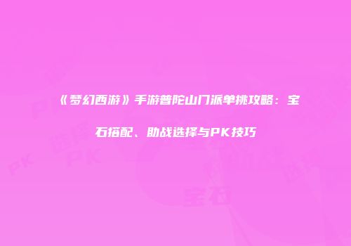 《梦幻西游》手游普陀山门派单挑攻略：宝石搭配、助战选择与PK技巧