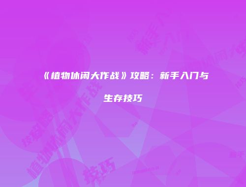 《植物休闲大作战》攻略：新手入门与生存技巧