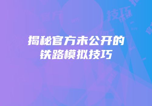 揭秘官方未公开的铁路模拟技巧