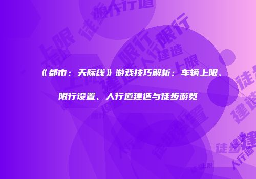 《都市：天际线》游戏技巧解析：车辆上限、限行设置、人行道建造与徒步游览