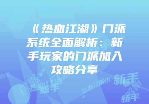《热血江湖》门派系统全面解析：新手玩家的门派加入攻略分享