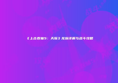 《上古卷轴5：天际》龙族详解与战斗攻略