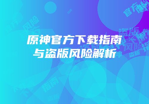 原神官方下载指南与盗版风险解析