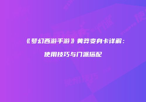 《梦幻西游手游》黄莽变身卡详解：使用技巧与门派搭配
