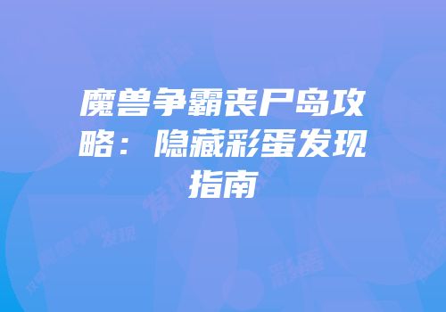 魔兽争霸丧尸岛攻略：隐藏彩蛋发现指南