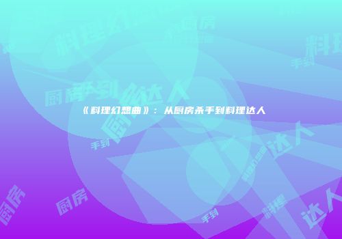 《料理幻想曲》：从厨房杀手到料理达人