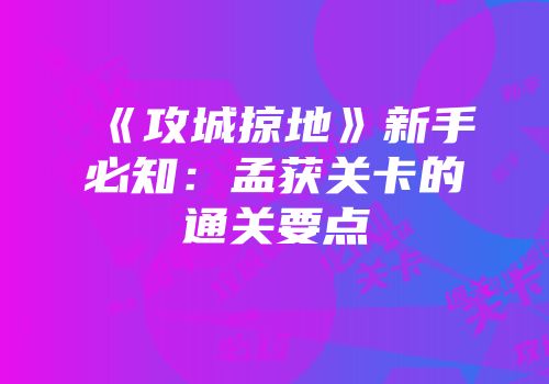 《攻城掠地》新手必知：孟获关卡的通关要点