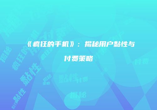 《疯狂的手机》：揭秘用户黏性与付费策略