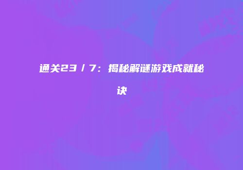通关23／7：揭秘解谜游戏成就秘诀