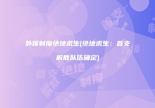 外援制度绝地求生(绝地求生：首支解散队伍确定)