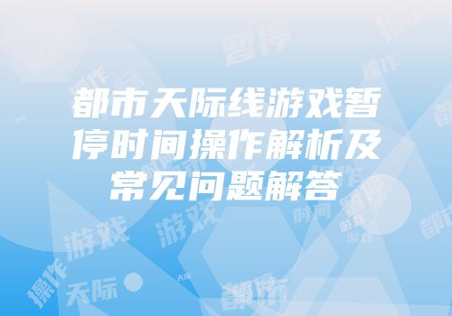 都市天际线游戏暂停时间操作解析及常见问题解答