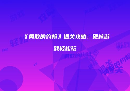 《勇敢的约翰》通关攻略：硬核游戏轻松玩