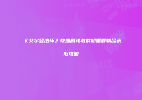 《艾尔登法环》快速刷钱与前期重要物品获取攻略