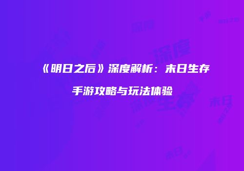 《明日之后》深度解析：末日生存手游攻略与玩法体验