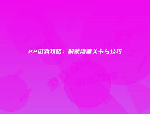 22游戏攻略：解锁隐藏关卡与技巧