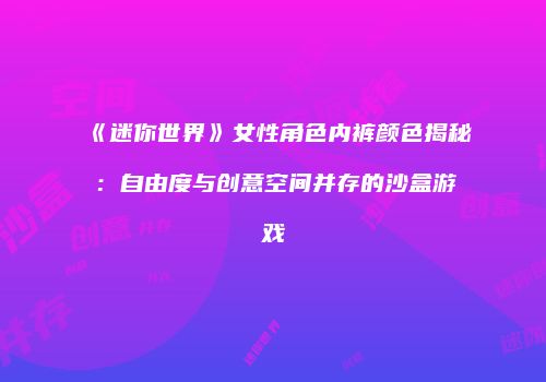 《迷你世界》女性角色内裤颜色揭秘：自由度与创意空间并存的沙盒游戏