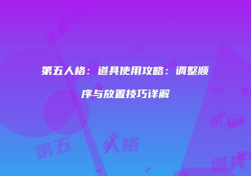 第五人格：道具使用攻略：调整顺序与放置技巧详解