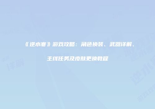 《逆水寒》游戏攻略：角色换装、武器详解、主线任务及皮肤更换教程