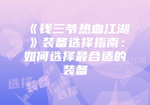 《钱三爷热血江湖》装备选择指南:如何选择最合适的装备