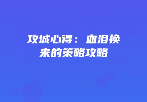 攻城心得：血泪换来的策略攻略