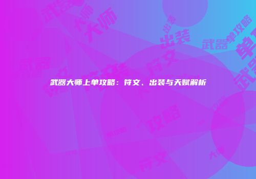 武器大师上单攻略：符文、出装与天赋解析