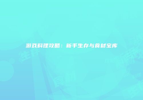 游戏料理攻略：新手生存与食材宝库
