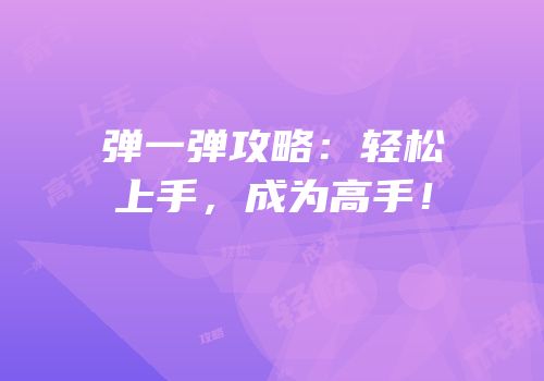 弹一弹攻略：轻松上手，成为高手！