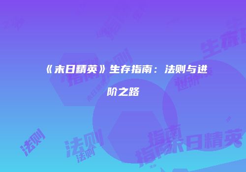 《末日精英》生存指南：法则与进阶之路