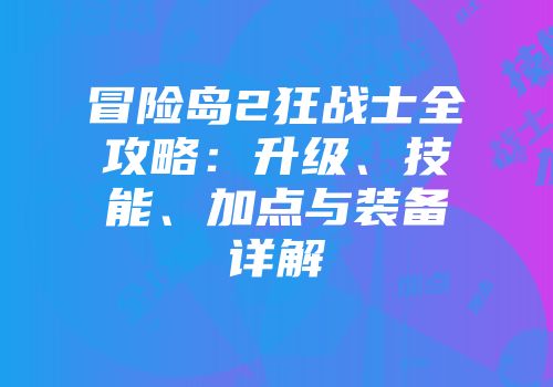 冒险岛2狂战士全攻略：升级、技能、加点与装备详解