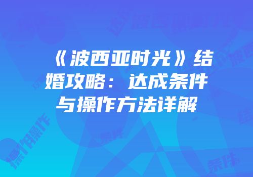《波西亚时光》结婚攻略：达成条件与操作方法详解