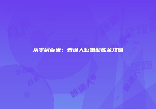 从零到百米：普通人短跑训练全攻略