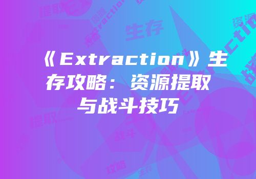《Extraction》生存攻略：资源提取与战斗技巧