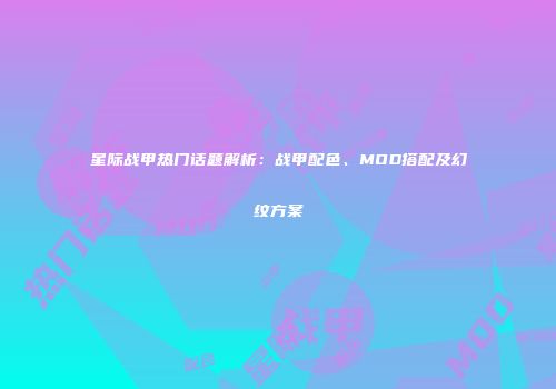 星际战甲热门话题解析：战甲配色、MOD搭配及幻纹方案