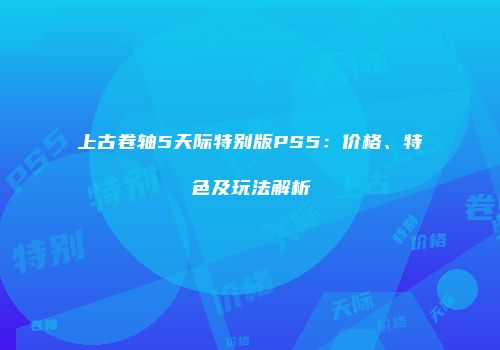 上古卷轴5天际特别版PS5：价格、特色及玩法解析
