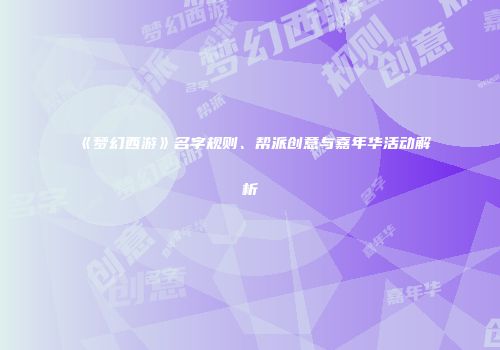 《梦幻西游》名字规则、帮派创意与嘉年华活动解析