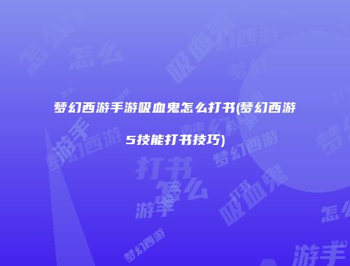 梦幻西游手游吸血鬼怎么打书(梦幻西游5技能打书技巧)