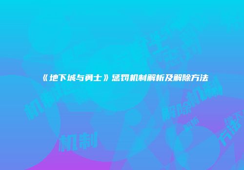 《地下城与勇士》惩罚机制解析及解除方法