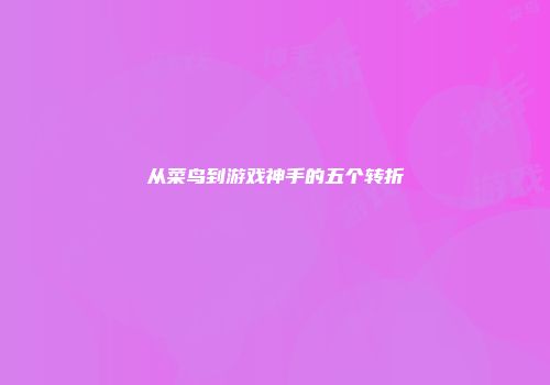从菜鸟到游戏神手的五个转折