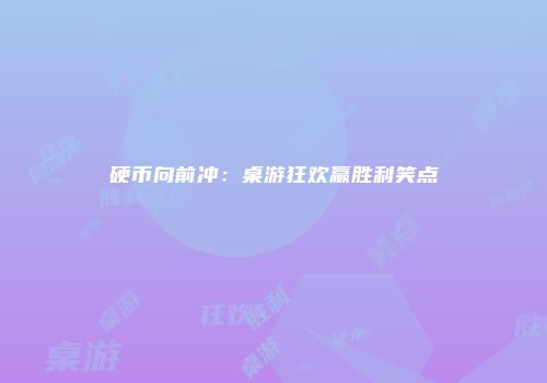 硬币向前冲：桌游狂欢赢胜利笑点