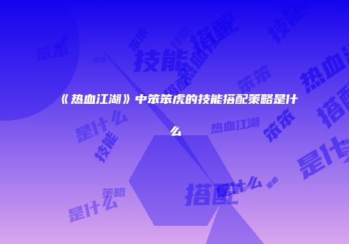 《热血江湖》中笨笨虎的技能搭配策略是什么