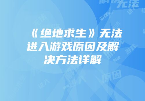 《绝地求生》无法进入游戏原因及解决方法详解