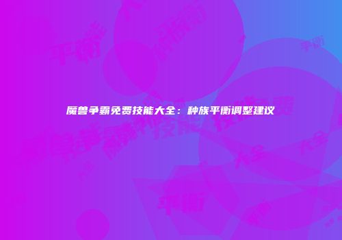 魔兽争霸免费技能大全：种族平衡调整建议