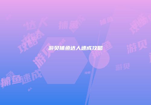 游贝捕鱼达人速成攻略
