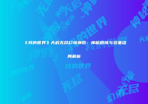 《我的世界》天启无尽幻境神殿：神秘剧情与多重结局解析