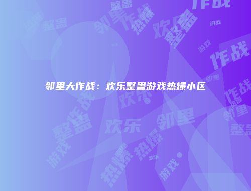 邻里大作战：欢乐整蛊游戏热爆小区