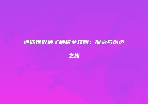 迷你世界种子种植全攻略：探索与创造之旅