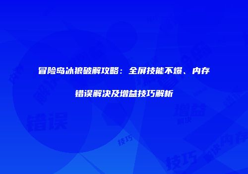 冒险岛冰狼破解攻略：全屏技能不爆、内存错误解决及增益技巧解析