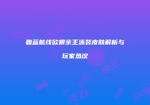 碧蓝航线欧根亲王泳装皮肤解析与玩家热议